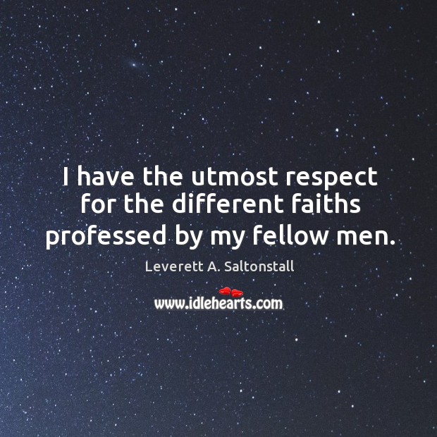 I have the utmost respect for the different faiths professed by my fellow men. Image