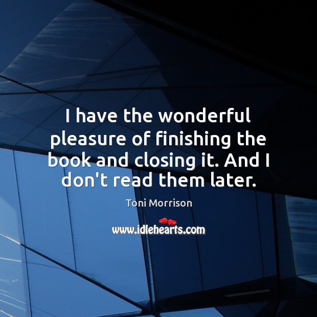 I have the wonderful pleasure of finishing the book and closing it. Toni Morrison Picture Quote