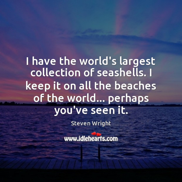 I have the world’s largest collection of seashells. I keep it on Steven Wright Picture Quote