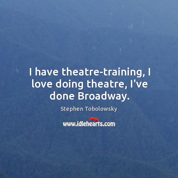 I have theatre-training, I love doing theatre, I’ve done Broadway. Stephen Tobolowsky Picture Quote