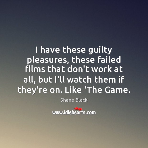 I have these guilty pleasures, these failed films that don’t work at Shane Black Picture Quote