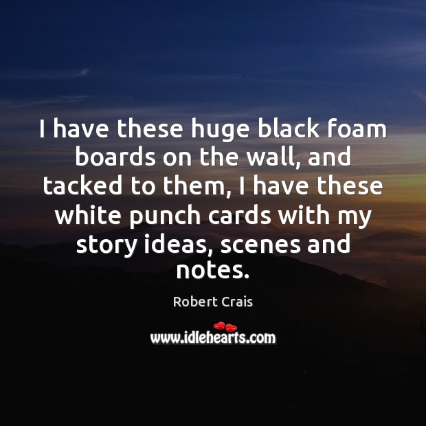 I have these huge black foam boards on the wall, and tacked Robert Crais Picture Quote
