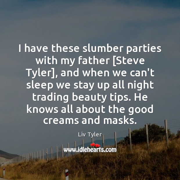 I have these slumber parties with my father [Steve Tyler], and when Liv Tyler Picture Quote