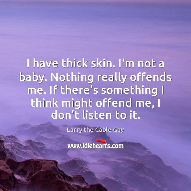 I have thick skin. I’m not a baby. Nothing really offends me. Larry the Cable Guy Picture Quote