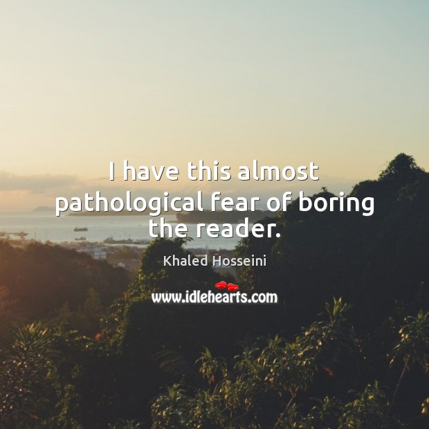 I have this almost pathological fear of boring the reader. Khaled Hosseini Picture Quote