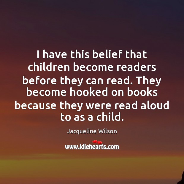 I have this belief that children become readers before they can read. Jacqueline Wilson Picture Quote