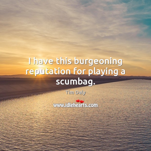 I have this burgeoning reputation for playing a scumbag. Tim Daly Picture Quote