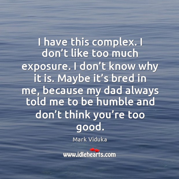 I have this complex. I don’t like too much exposure. I don’t know why it is. Mark Viduka Picture Quote