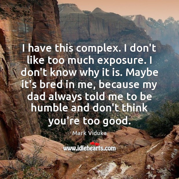 I have this complex. I don’t like too much exposure. I don’t Mark Viduka Picture Quote