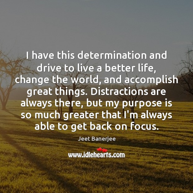 I have this determination and drive to live a better life, change Jeet Banerjee Picture Quote