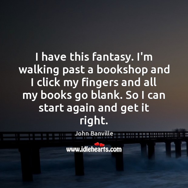 I have this fantasy. I’m walking past a bookshop and I click John Banville Picture Quote