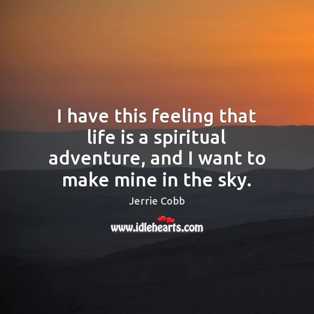 I have this feeling that life is a spiritual adventure, and I Jerrie Cobb Picture Quote
