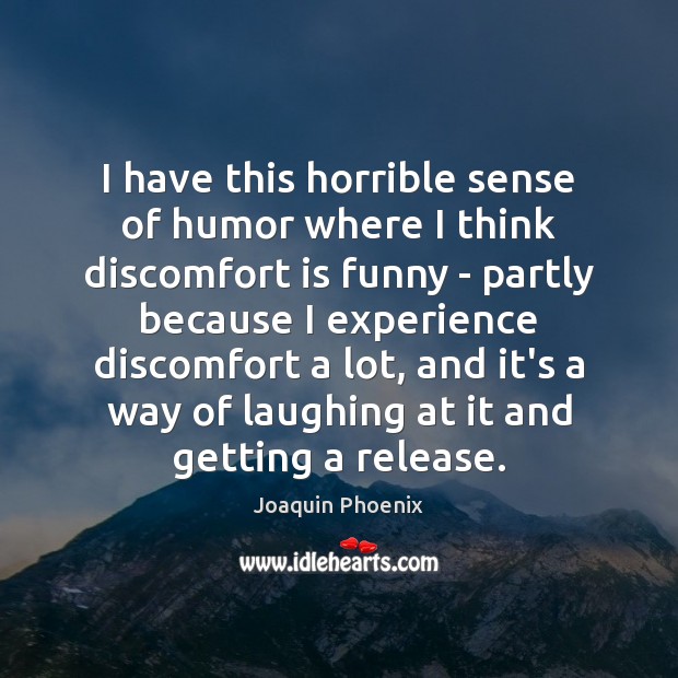 I have this horrible sense of humor where I think discomfort is Joaquin Phoenix Picture Quote
