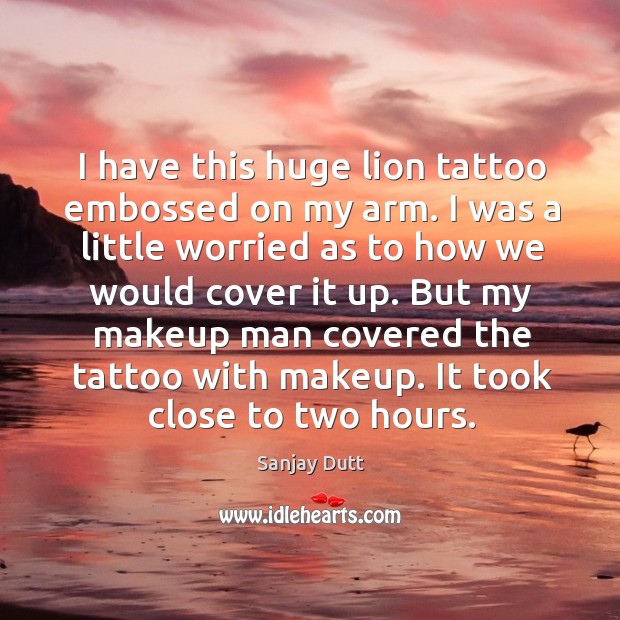 I have this huge lion tattoo embossed on my arm. Sanjay Dutt Picture Quote