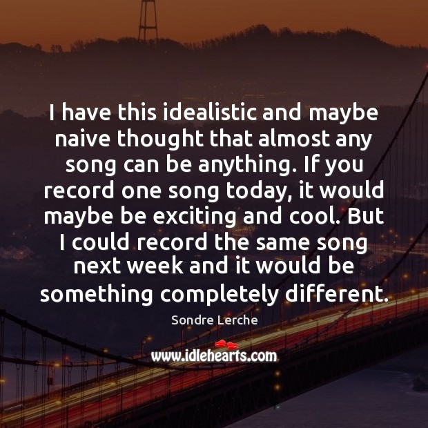 I have this idealistic and maybe naive thought that almost any song Sondre Lerche Picture Quote