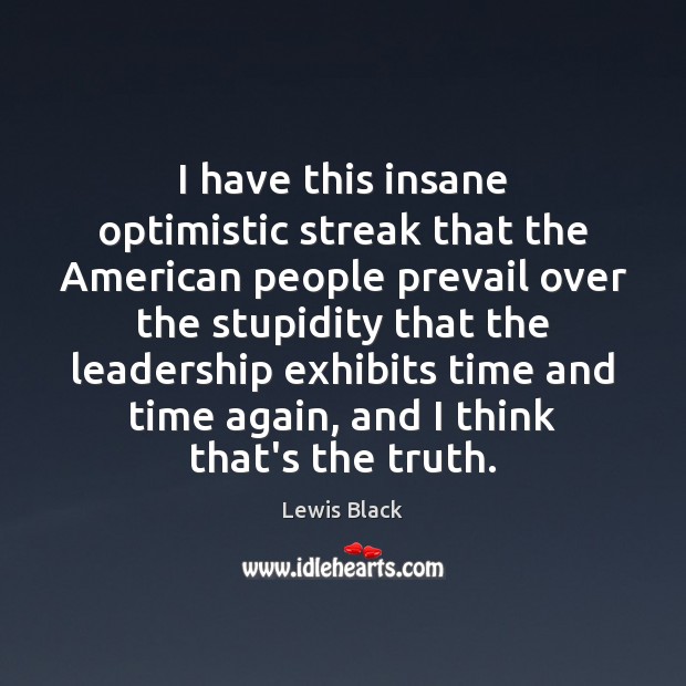 I have this insane optimistic streak that the American people prevail over Lewis Black Picture Quote