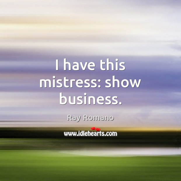 I have this mistress: show business. Ray Romano Picture Quote