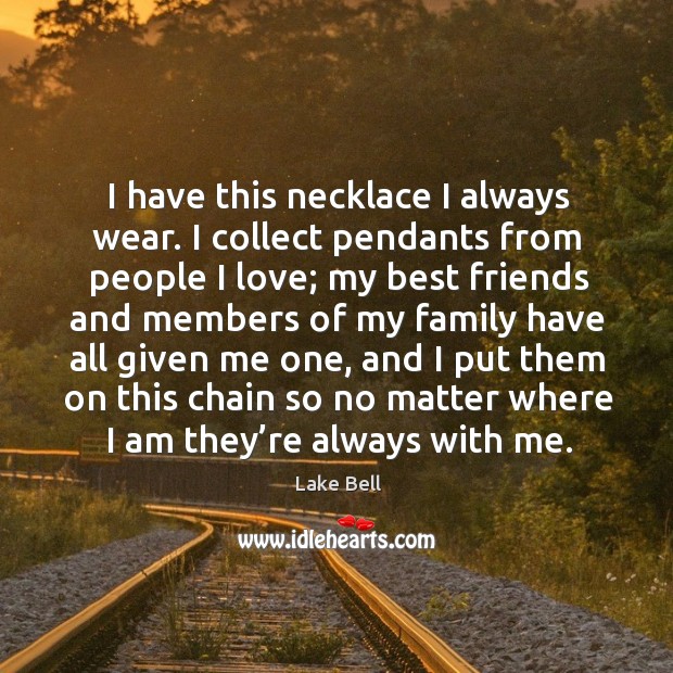 I have this necklace I always wear. I collect pendants from people I love Best Friend Quotes Image
