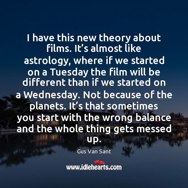 I have this new theory about films. It’s almost like astrology, Gus Van Sant Picture Quote