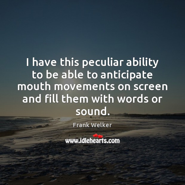 I have this peculiar ability to be able to anticipate mouth movements Frank Welker Picture Quote