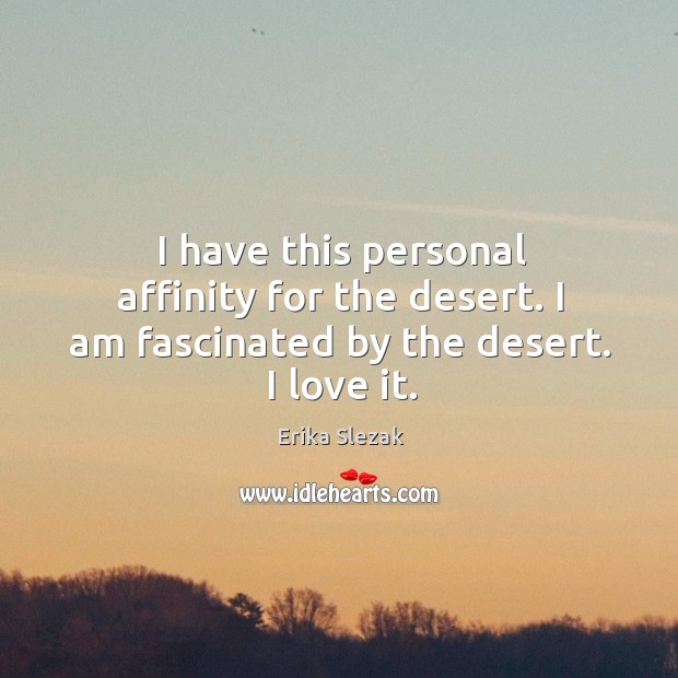 I have this personal affinity for the desert. I am fascinated by the desert. I love it. Erika Slezak Picture Quote