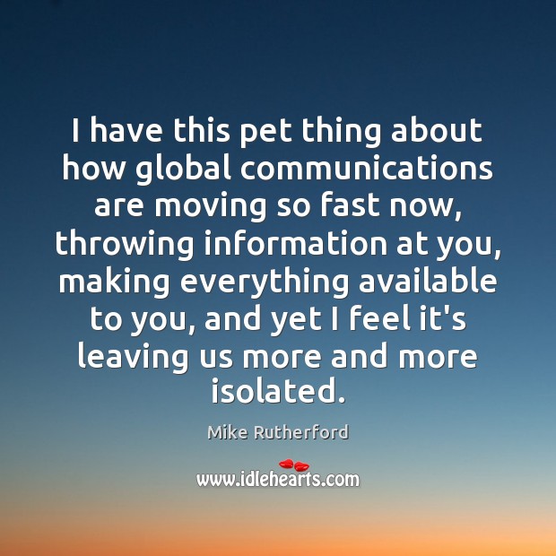 I have this pet thing about how global communications are moving so Mike Rutherford Picture Quote