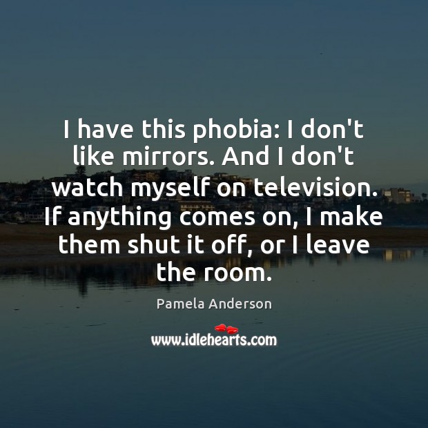 I have this phobia: I don’t like mirrors. And I don’t watch Pamela Anderson Picture Quote
