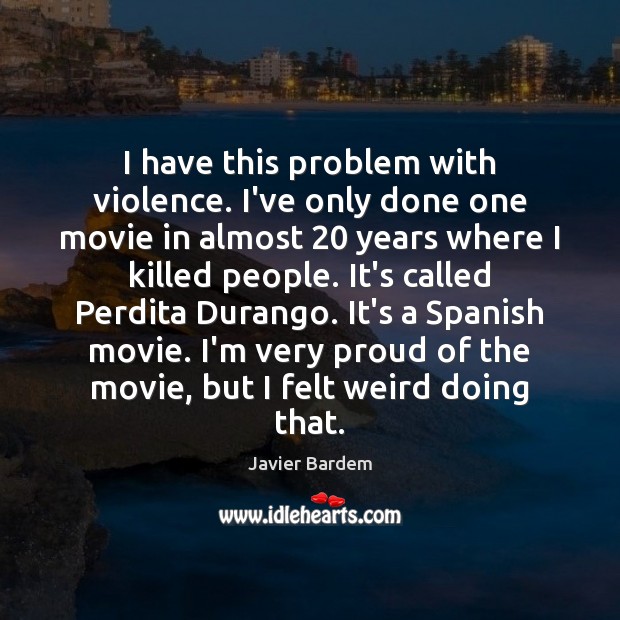 I have this problem with violence. I’ve only done one movie in Javier Bardem Picture Quote