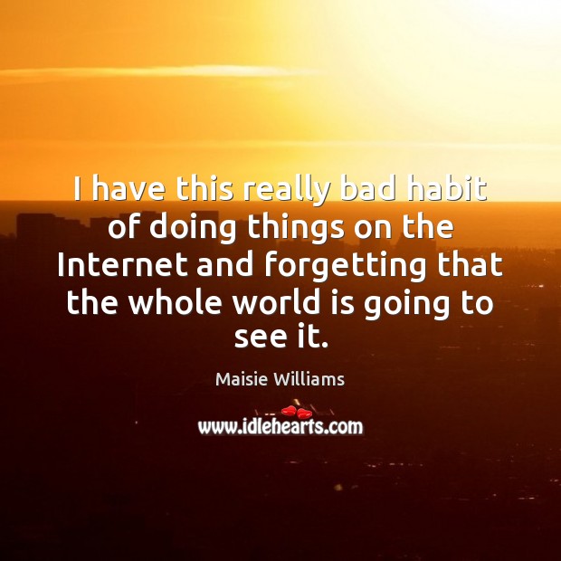 I have this really bad habit of doing things on the Internet World Quotes Image