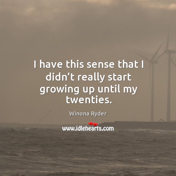 I have this sense that I didn’t really start growing up until my twenties. Winona Ryder Picture Quote