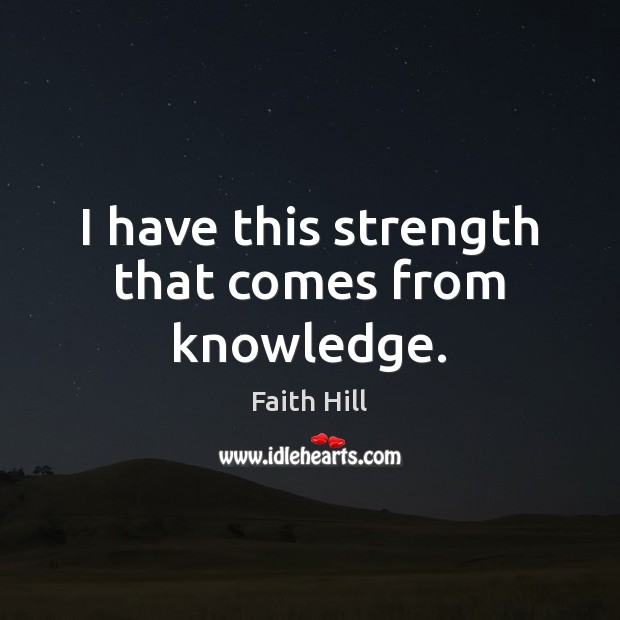 I have this strength that comes from knowledge. Faith Hill Picture Quote