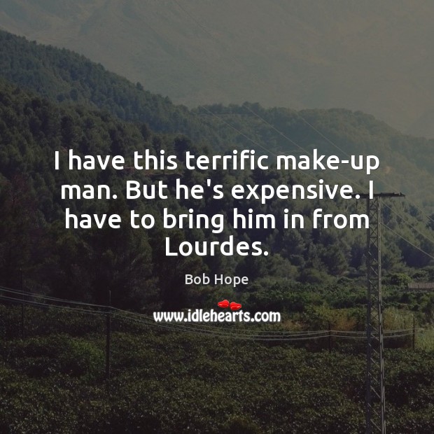 I have this terrific make-up man. But he’s expensive. I have to bring him in from Lourdes. Bob Hope Picture Quote
