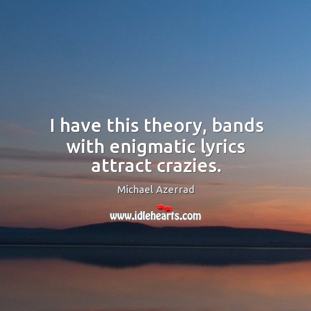 I have this theory, bands with enigmatic lyrics attract crazies. Image