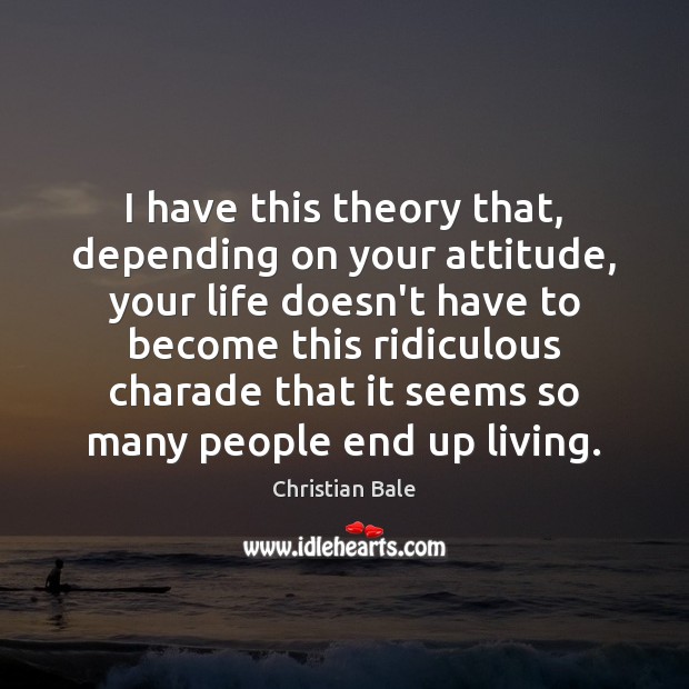 I have this theory that, depending on your attitude, your life doesn’t Image