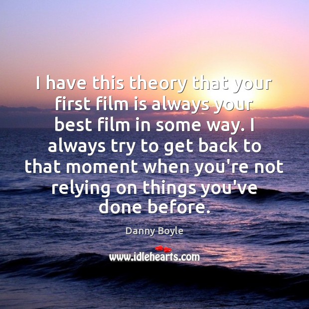 I have this theory that your first film is always your best Danny Boyle Picture Quote