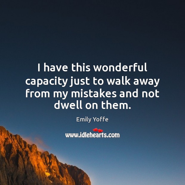 I have this wonderful capacity just to walk away from my mistakes and not dwell on them. Image