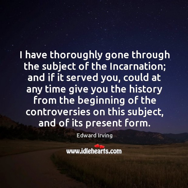 I have thoroughly gone through the subject of the incarnation; and if it served you Edward Irving Picture Quote
