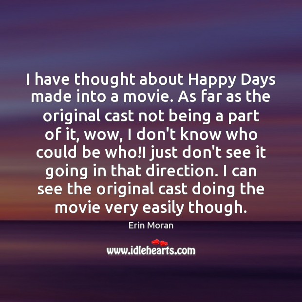 I have thought about Happy Days made into a movie. As far Erin Moran Picture Quote