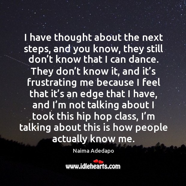 I have thought about the next steps, and you know, they still don’t know that I can dance. Naima Adedapo Picture Quote