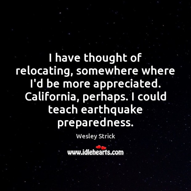 I have thought of relocating, somewhere where I’d be more appreciated. California, Wesley Strick Picture Quote