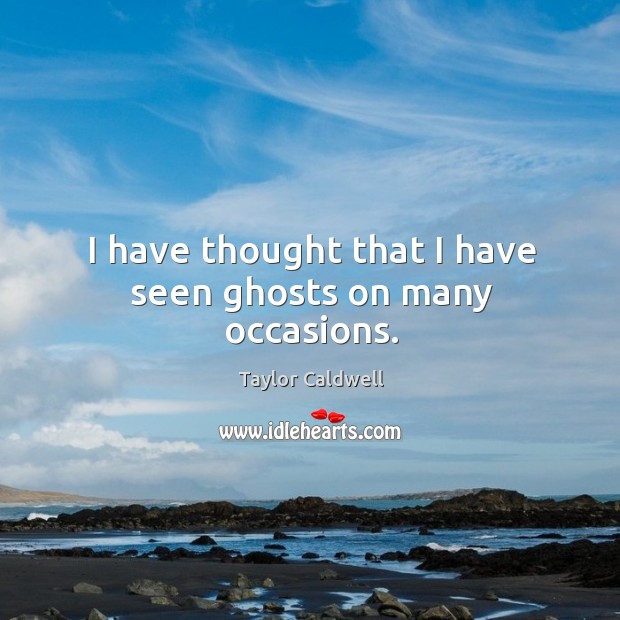 I have thought that I have seen ghosts on many occasions. Taylor Caldwell Picture Quote