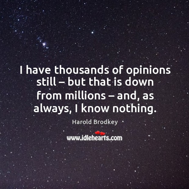 I have thousands of opinions still – but that is down from millions – and, as always, I know nothing. Image