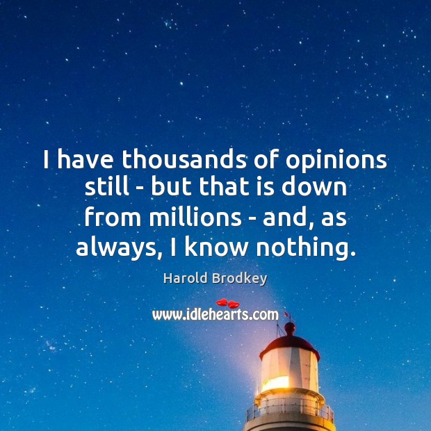 I have thousands of opinions still – but that is down from Harold Brodkey Picture Quote