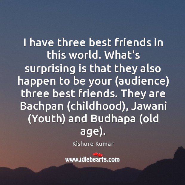 I have three best friends in this world. What’s surprising is that Kishore Kumar Picture Quote