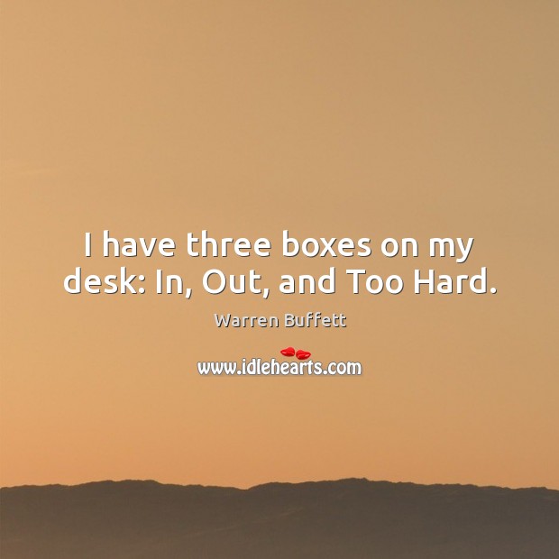 I have three boxes on my desk: In, Out, and Too Hard. Warren Buffett Picture Quote