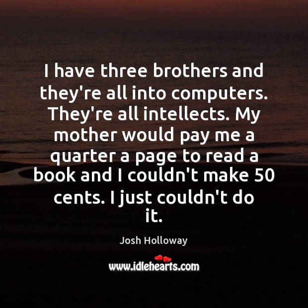I have three brothers and they’re all into computers. They’re all intellects. Brother Quotes Image