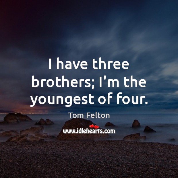 I have three brothers; I’m the youngest of four. Tom Felton Picture Quote