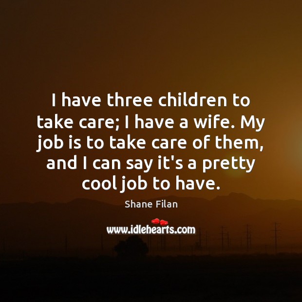 I have three children to take care; I have a wife. My Shane Filan Picture Quote