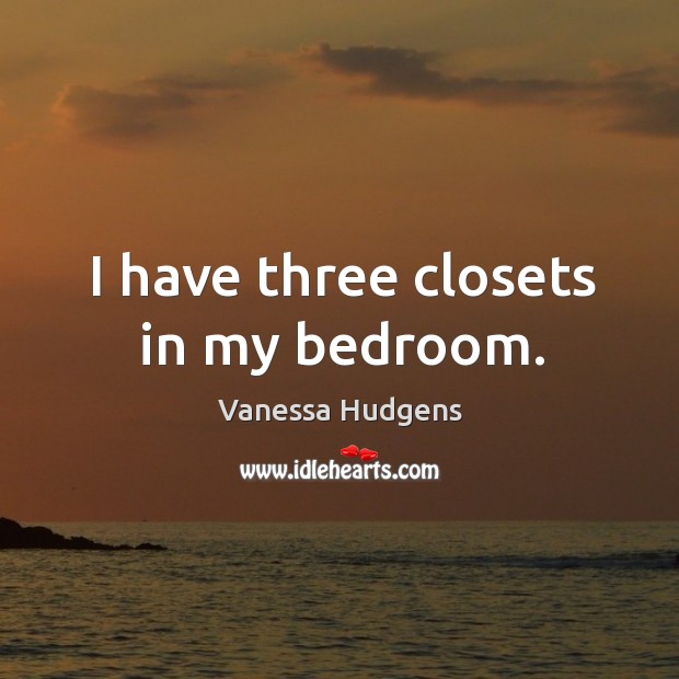 I have three closets in my bedroom. Vanessa Hudgens Picture Quote