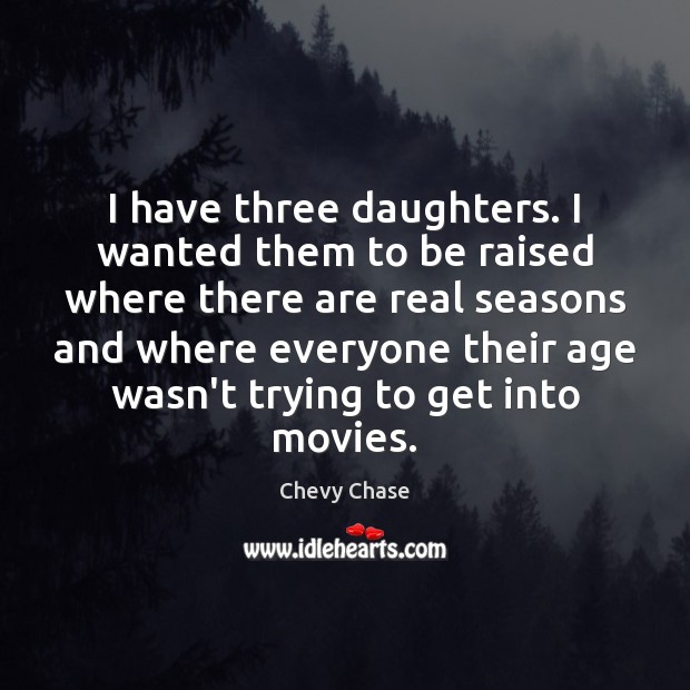 I have three daughters. I wanted them to be raised where there Chevy Chase Picture Quote